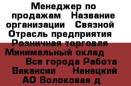 Менеджер по продажам › Название организации ­ Связной › Отрасль предприятия ­ Розничная торговля › Минимальный оклад ­ 25 000 - Все города Работа » Вакансии   . Ненецкий АО,Волоковая д.